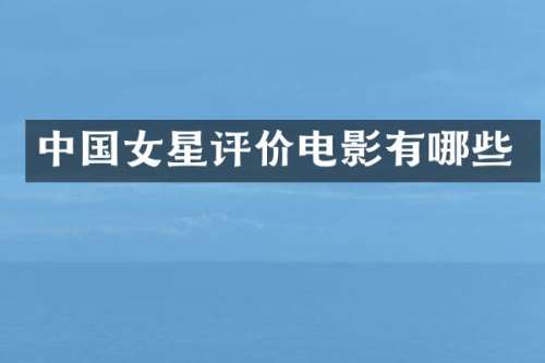 中国女星评价电影有哪些