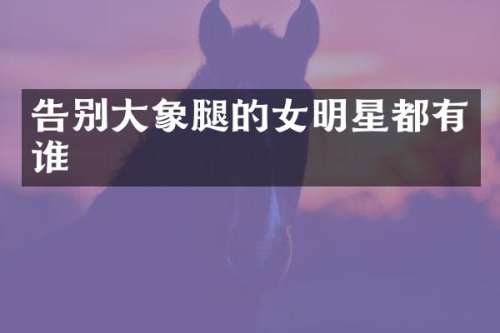 告别大象腿的女明星都有谁