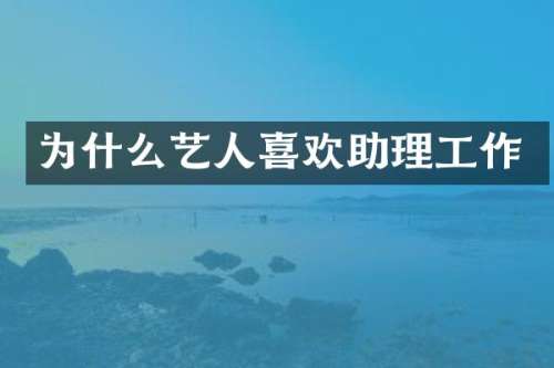 为什么艺人喜欢助理工作