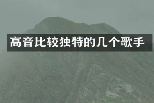高音比较独特的几个歌手