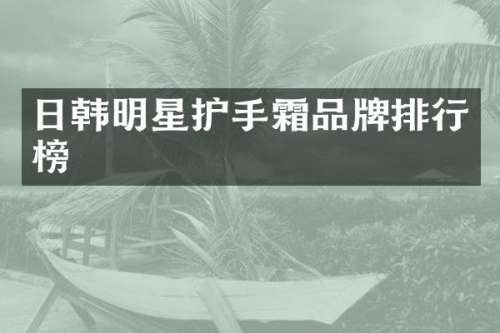 日韩明星护手霜品牌排行榜