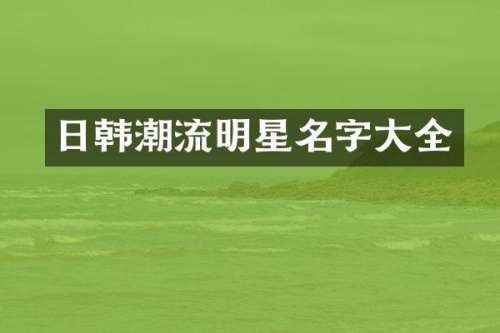 日韩潮流明星名字大全