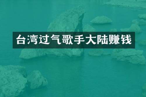 台湾过气歌手大陆赚钱