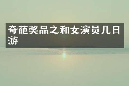 奇葩奖品之和女演员几日游