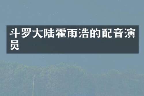 斗罗大陆霍雨浩的配音演员