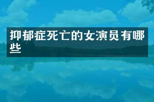 抑郁症死亡的女演员有哪些
