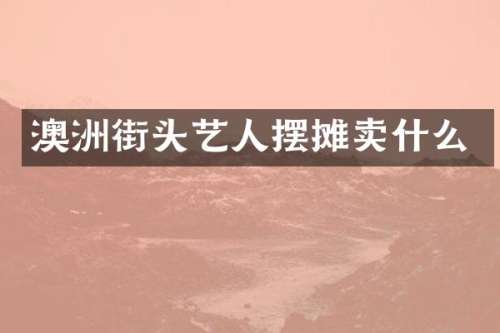 澳洲街头艺人摆摊卖什么