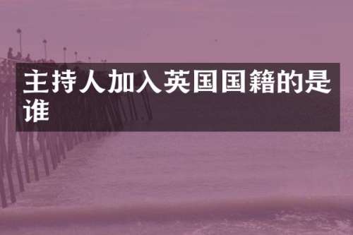 主持人加入英国国籍的是谁
