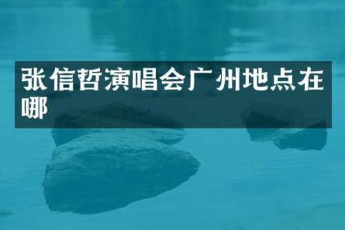 张信哲演唱会广州地点在哪