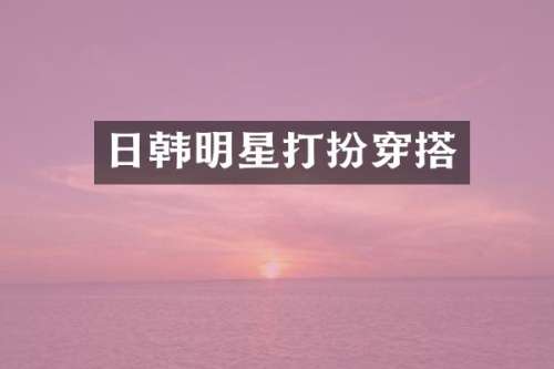 日韩明星打扮穿搭