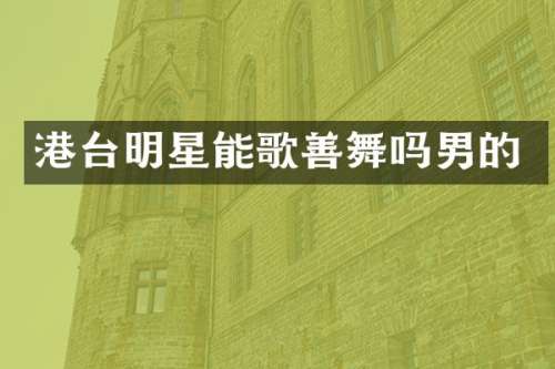 港台明星能歌善舞吗男的