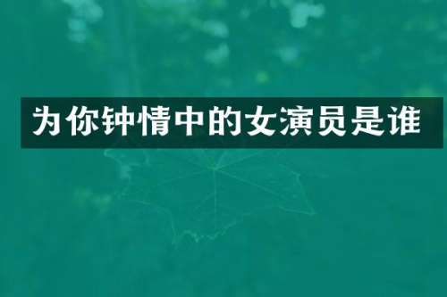 为你钟情中的女演员是谁