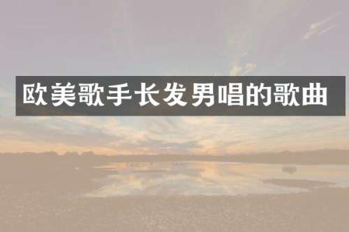 欧美歌手长发男唱的歌曲
