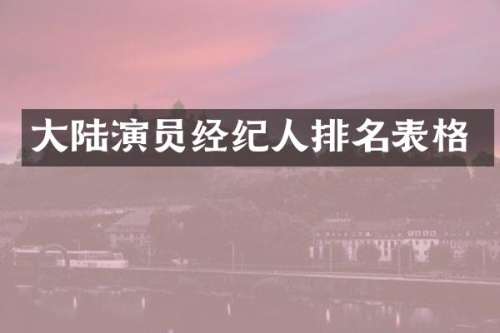 大陆演员经纪人排名表格