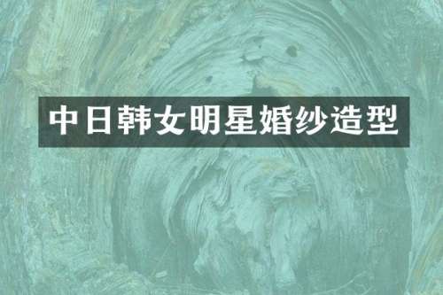 中日韩女明星婚纱造型