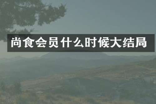 尚食会员什么时候大结局