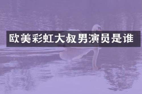 欧美彩虹大叔男演员是谁