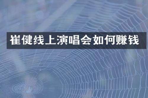 崔健线上演唱会如何赚钱