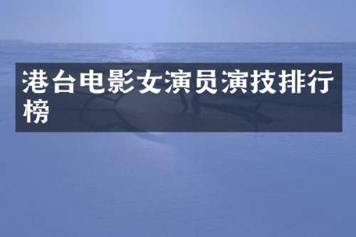 港台电影女演员演技排行榜