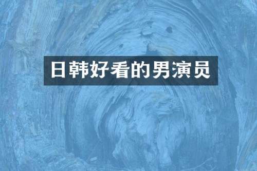 日韩好看的男演员