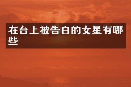 在台上被告白的女星有哪些