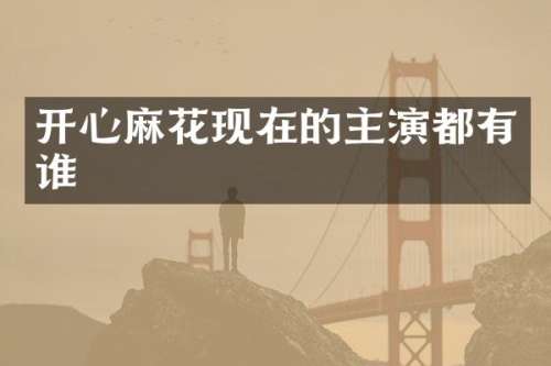 开心麻花现在的主演都有谁
