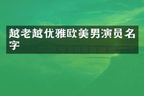 越老越优雅欧美男演员名字