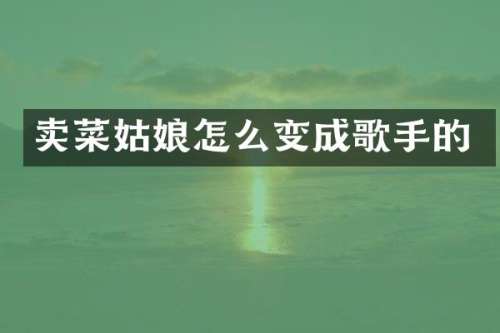 卖菜姑娘怎么变成歌手的