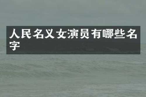 人民名义女演员有哪些名字