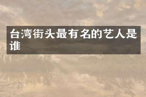 台湾街头最有名的艺人是谁