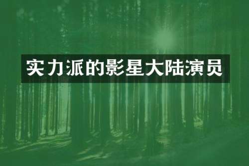 实力派的影星大陆演员