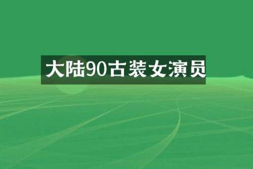 大陆90古装女演员