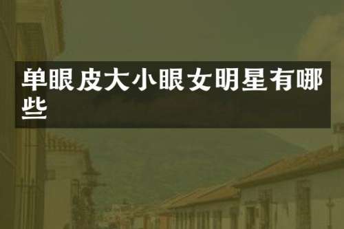 单眼皮大小眼女明星有哪些