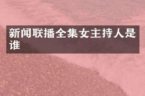 新闻联播全集女主持人是谁