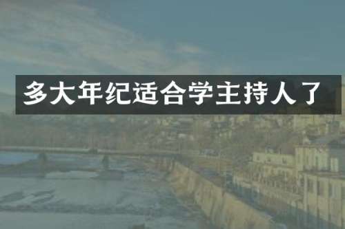 多大年纪适合学主持人了