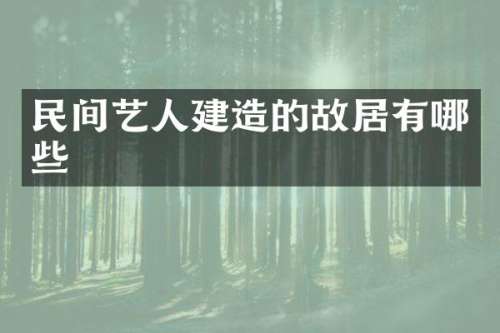 民间艺人建造的故居有哪些