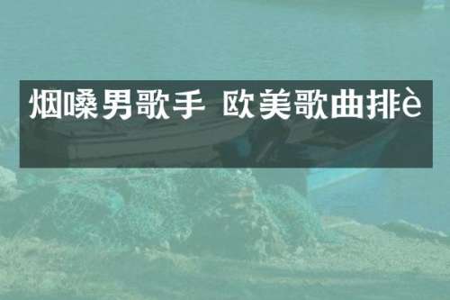 烟嗓男歌手 欧美歌曲排行