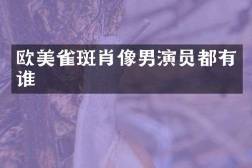 欧美雀斑肖像男演员都有谁