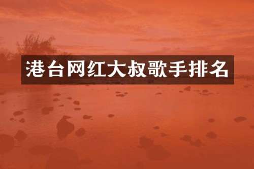 港台网红大叔歌手排名