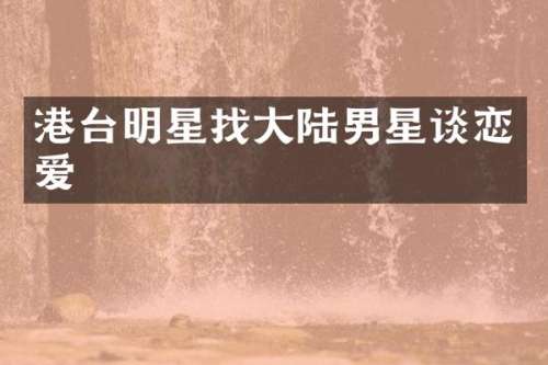 港台明星找大陆男星谈恋爱