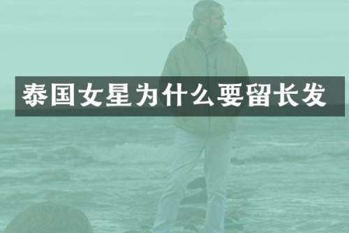 泰国女星为什么要留长发