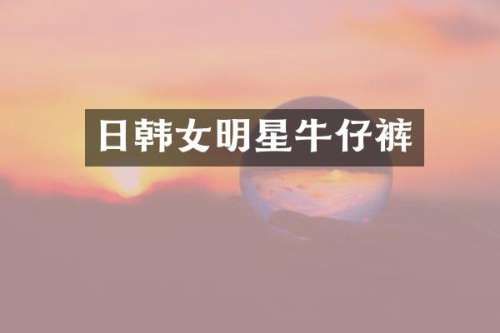 日韩女明星牛仔裤