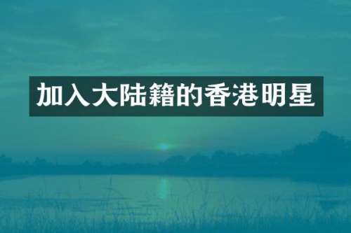 加入大陆籍的香港明星