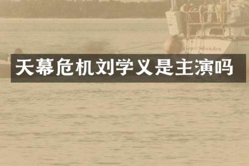 天幕危机刘学义是主演吗