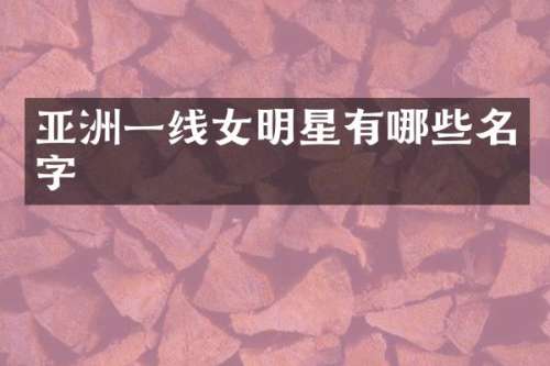 亚洲一线女明星有哪些名字