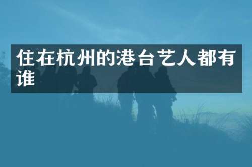 住在杭州的港台艺人都有谁