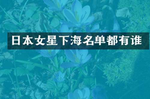日本女星下海名单都有谁