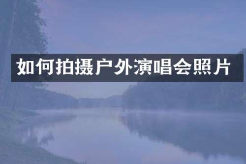 如何拍摄户外演唱会照片