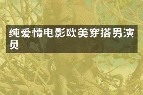 纯爱情电影欧美穿搭男演员