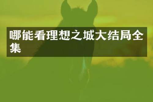 哪能看理想之城大结局全集